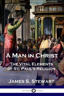 A Man in Christ: The Vital Elements of St. Paul's Religion - James S Stewart - cover