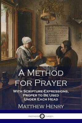 A Method for Prayer: With Scripture-Expressions, Proper to Be Used Under Each Head - Matthew Henry - cover