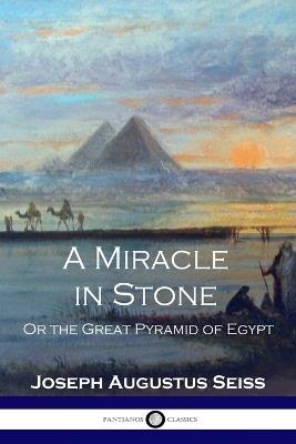 A Miracle in Stone: Or the Great Pyramid of Egypt - Joseph Augustus Seiss - cover