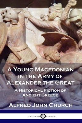 A Young Macedonian in the Army of Alexander the Great: A Historical Fiction of Ancient Greece - Alfred John Church - cover