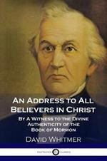 An Address to All Believers in Christ: By A Witness to the Divine Authenticity of the Book of Mormon