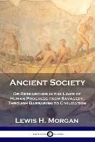 Ancient Society: Or Researches in the Lines of Human Progress from Savagery, Through Barbarism to Civilization