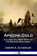 Apache Gold: A Classic Old West Story of The Strange Southwest
