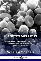 Diabetes Mellitus: Its History, Chemistry, Anatomy, Pathology, Physiology, and Treatment - William Morgan - cover