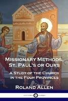 Missionary Methods, St. Paul's or Ours: A Study of the Church in the Four Provinces - Roland Allen - cover