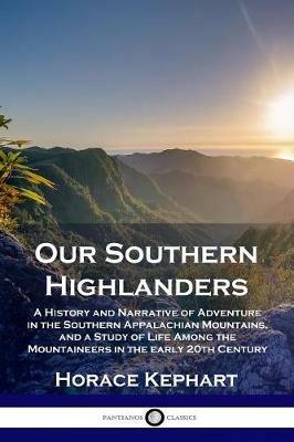Our Southern Highlanders: A History and Narrative of Adventure in the Southern Appalachian Mountains, and a Study of Life Among the Mountaineers in the early 20th Century - Horace Kephart - cover