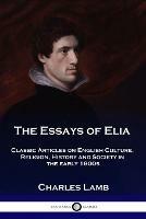The Essays of Elia: Classic Articles on English Culture, Religion, History and Society in the early 1800s - Charles Lamb - cover