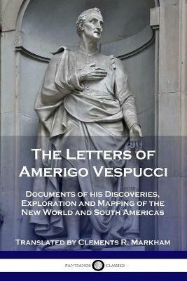 The Letters of Amerigo Vespucci: Documents of his Discoveries, Exploration and Mapping of the New World and South Americas - Amerigo Vespucci,Clements R Markham - cover