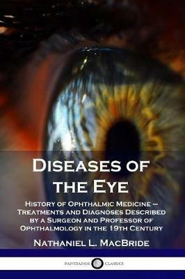 Diseases of the Eye: History of Ophthalmic Medicine - Treatments and Diagnoses Described by a Surgeon and Professor of Ophthalmology in the 19th Century - Nathaniel L MacBride - cover