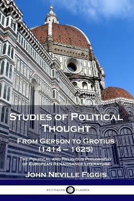 Studies of Political Thought: From Gerson to Grotius (1414 - 1625) - The Political and Religious Philosophy of European Renaissance Literature - John Neville Figgis - cover