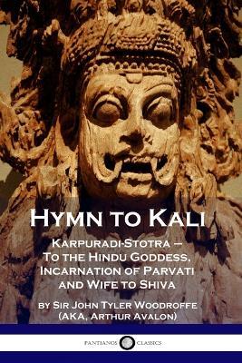 Hymn to Kali: Karpuradi-Stotra - To the Hindu Goddess, Incarnation of Parvati and Wife to Shiva - John Tyler Woodruffe,Arthur Avalon - cover