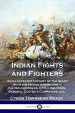 Indian Fights and Fighters: An Illustrated History of the Wars with the Native Americans - the Rough Riders, Little Big Horn, General Custer's Campaigns, etc.