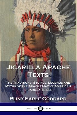 Jicarilla Apache Texts: The Traditions, Stories, Legends and Myths of the Apache Native American Jicarilla Tribes - Pliny Earle Goddard - cover