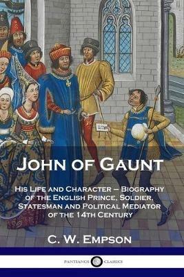 John of Gaunt: His Life and Character - Biography of the English Prince, Soldier, Statesman and Political Mediator of the 14th Century - C W Empson - cover