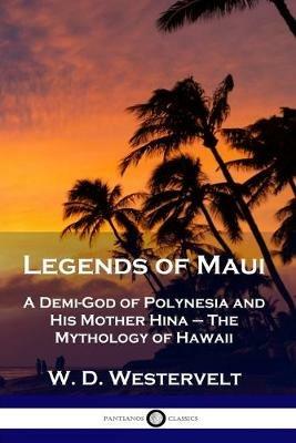 Legends of Maui: A Demi-God of Polynesia and His Mother Hina - The Mythology of Hawaii - W D Westervelt - cover