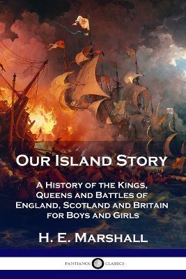 Our Island Story: A History of the Kings, Queens and Battles of England, Scotland and Britain for Boys and Girls - H E Marshall - cover
