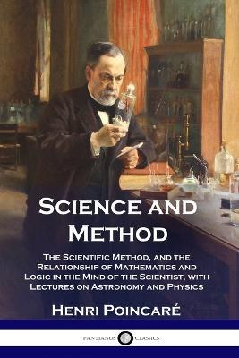 Science and Method: The Scientific Method, and the Relationship of Mathematics and Logic in the Mind of the Scientist, with Lectures on Astronomy and Physics - Henri Poincare - cover