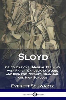 Sloyd: Or Educational Manual Training with Paper, Cardboard, Wood, and Iron for Primary, Grammar, and High Schools - Everett Schwartz - cover