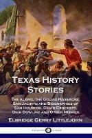 Texas History Stories: The Alamo, the Goliad Massacre, San Jacinto and Biographies of Sam Houston, David Crockett, Dick Dowling and Other Heroes - Elbridge Gerry Littlejohn - cover