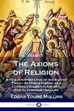 The Axioms of Religion: A New Interpretation of the Baptist Faith - Baptism's History as a Christian Church in America, and its Denominationalism