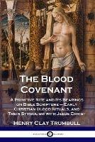 The Blood Covenant: A Primitive Rite and Its Bearings on Bible Scripture - Early Christian Blood Rituals, and Their Symbolism with Jesus Christ - Henry Clay Trumbull - cover