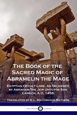 The Book of the Sacred Magic of Abramelin the Mage: Egyptian Occult Lore, As Delivered by Abraham The Jew Unto His Son Lamech, A.D. 1458. - cover
