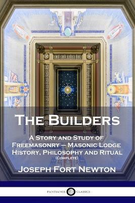 The Builders: A Story and Study of Freemasonry - Masonic Lodge History, Philosophy and Ritual (Complete) - Joseph Fort Newton - cover