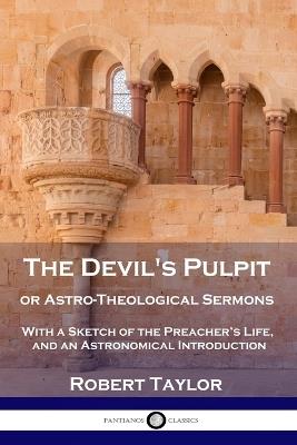 The Devil's Pulpit, or Astro-Theological Sermons: With a Sketch of the Preacher's Life, and an Astronomical Introduction - Robert Taylor - cover