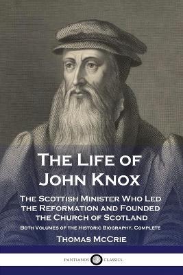 The Life of John Knox: The Scottish Minister Who Led the Reformation and Founded the Church of Scotland - Both Volumes of the Historic Biography, Complete - Thomas McCrie - cover