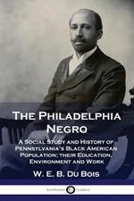 The Philadelphia Negro: A Social Study and History of Pennsylvania's Black American Population; their Education, Environment and Work