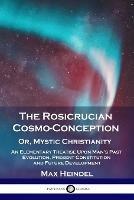 The Rosicrucian Cosmo-Conception, Or, Mystic Christianity: An Elementary Treatise Upon Man's Past Evolution, Present Constitution and Future Development - Max Heindel - cover