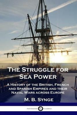The Struggle for Sea Power: A History of the British, French and Spanish Empires and their Naval Wars across Europe - M B Synge - cover