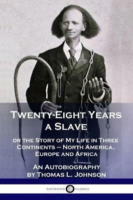 Twenty-Eight Years a Slave: or the Story of My Life in Three Continents - North America, Europe and Africa - An Autobiography - Thomas L Johnson - cover