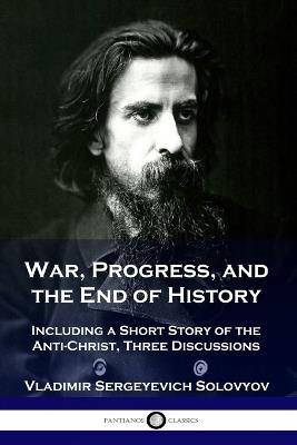 War, Progress, and the End of History: Including a Short Story of the Anti-Christ, Three Discussions - Vladimir Sergeyevich Solovyov - cover