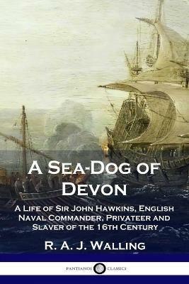 A Sea-Dog of Devon: A Life of Sir John Hawkins, English Naval Commander, Privateer and Slaver of the 16th Century - R a J Walling - cover