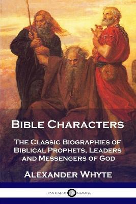 Bible Characters: The Classic Biographies of Biblical Prophets, Leaders and Messengers of God - Alexander Whyte - cover
