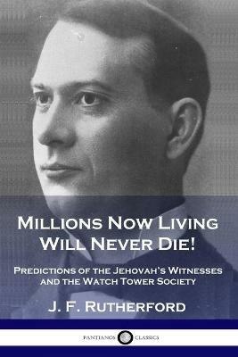 Millions Now Living Will Never Die!: Predictions of the Jehovah's Witnesses and the Watch Tower Society - J F Rutherford - cover