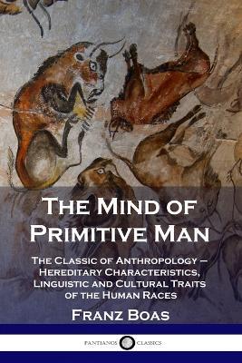The Mind of Primitive Man: The Classic of Anthropology - Hereditary Characteristics, Linguistic and Cultural Traits of the Human Races - Franz Boas - cover
