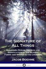The Signature of All Things: Signatura Rerum; the Sign and Signification of the several Forms and Shapes in the Creation