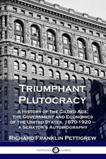 Triumphant Plutocracy: A History of the Gilded Age; the Government and Economics of the United States, 1870-1920 - a Senator's Autobiography