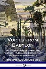 Voices from Babylon: Or the Records of Daniel the Prophet - A Biblical Commentary of Visions and Prophecy