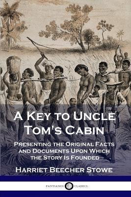 A Key to Uncle Tom's Cabin: Presenting the Original Facts and Documents Upon Which the Story Is Founded - Harriet Beecher Stowe - cover