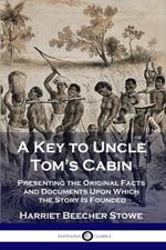 A Key to Uncle Tom's Cabin: Presenting the Original Facts and Documents Upon Which the Story Is Founded