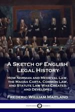 A Sketch of English Legal History: How Norman and Medieval Law, the Magna Carta, Common Law and Statute Law Was Created and Developed