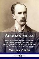 Aequanimitas: With other Addresses to Medical Students, Nurses, Doctors and Practitioners of Medicine - A History and Philosophy of the Profession - William Osler - cover