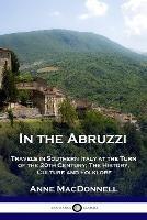 In the Abruzzi: Travels in Southern Italy at the Turn of the 20th Century; The History, Culture and Folklore - Anne MacDonnell - cover