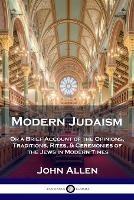 Modern Judaism: Or a Brief Account of the Opinions, Traditions, Rites, & Ceremonies of the Jews in Modern Times - John Allen - cover