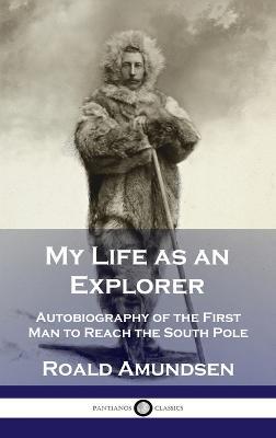 My Life as an Explorer: Autobiography of the First Man to Reach the South Pole - Roald Amundsen - cover