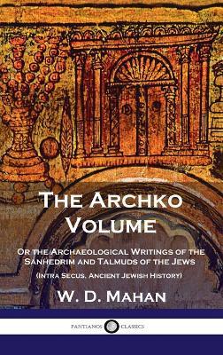 Archko Volume: Or the Archaeological Writings of the Sanhedrim and Talmuds of the Jews (Intra Secus, Ancient Jewish History) - W D Mahan - cover