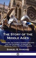 Story of the Middle Ages: Feudalism, the Church, Europe's Nations and the Crusades - A History of Medieval Times for Young Readers
